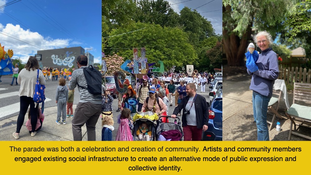 The parade was both a celebration and creation of community. Artists and community members engaged existing social infrastructure to create an alternative mode of public expression and collective identity.